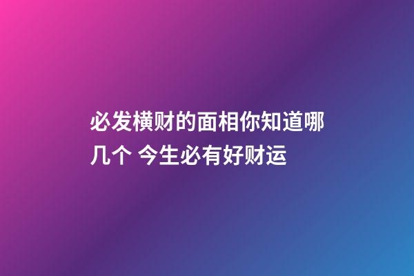 必发横财的面相你知道哪几个 今生必有好财运
